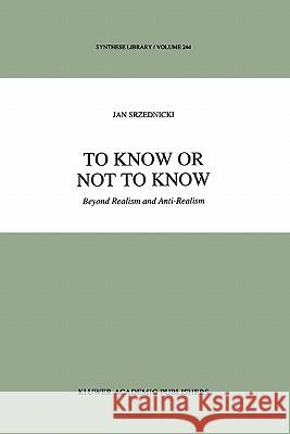 To Know or Not to Know: Beyond Realism and Anti-Realism Srzednicki, Jan J. T. 9789048144181