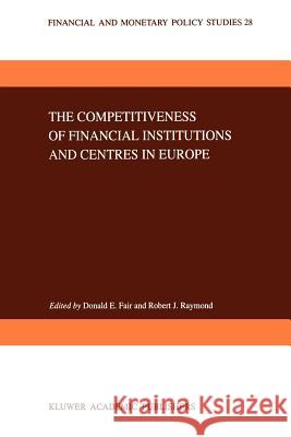 The Competitiveness of Financial Institutions and Centres in Europe D. E. Fair Robert J. Raymond 9789048144693 Springer