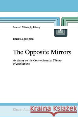 The Opposite Mirrors: An Essay on the Conventionalist Theory of Institutions E. Lagerspetz 9789048145119 Springer
