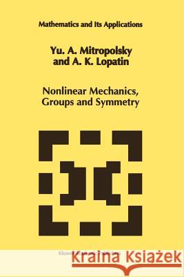 Nonlinear Mechanics, Groups and Symmetry Yuri A. Mitropolsky A. K. Lopatin 9789048145171
