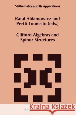 Clifford Algebras and Spinor Structures: A Special Volume Dedicated to the Memory of Albert Crumeyrolle (1919-1992) Rafal Ablamowicz P. Lounesto 9789048145256 Not Avail