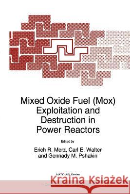 Mixed Oxide Fuel (Mox) Exploitation and Destruction in Power Reactors E. R. Merz Carl E. Walter Gennady M. Pshakin 9789048145492 Not Avail