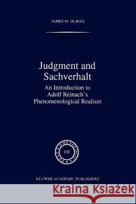 Judgment and Sachverhalt: An Introduction to Adolf Reinach's Phenomenological Realism DuBois, J. M. 9789048145645 Springer