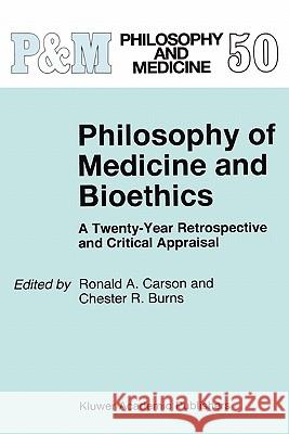 Philosophy of Medicine and Bioethics: A Twenty-Year Retrospective and Critical Appraisal Ronald A. Carson, C.R. Burns 9789048145690
