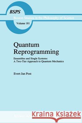 Quantum Reprogramming: Ensembles and Single Systems: A Two-Tier Approach to Quantum Mechanics Post, E. J. 9789048145751 Springer