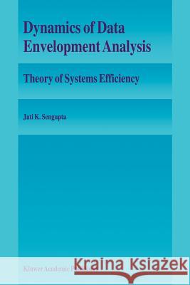 Dynamics of Data Envelopment Analysis: Theory of Systems Efficiency SenGupta, Jati 9789048145829