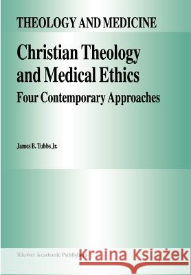 Christian Theology and Medical Ethics: Four Contemporary Approaches Tubbs Jr, James B. 9789048146017 Not Avail