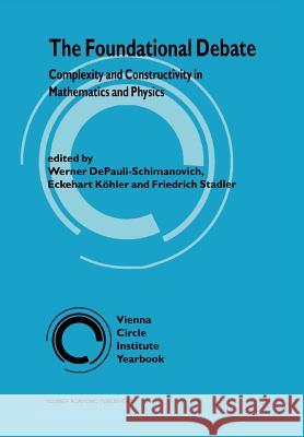 The Foundational Debate: Complexity and Constructivity in Mathematics and Physics Depauli-Schimanovich, Werner 9789048146178 Not Avail