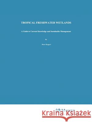 Tropical Freshwater Wetlands: A Guide to Current Knowledge and Sustainable Management Roggeri, H. 9789048146352 Springer