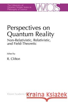 Perspectives on Quantum Reality: Non-Relativistic, Relativistic, and Field-Theoretic Clifton, R. K. 9789048146437 Not Avail