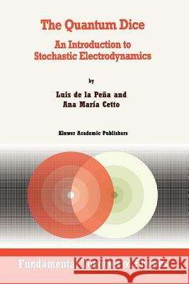 The Quantum Dice: An Introduction to Stochastic Electrodynamics de la Peña, Luis 9789048146468 Not Avail