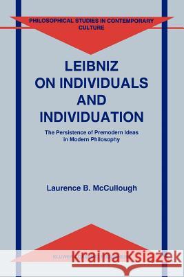 Leibniz on Individuals and Individuation: The Persistence of Premodern Ideas in Modern Philosophy Laurence B. McCullough 9789048146543