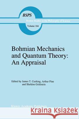 Bohmian Mechanics and Quantum Theory: An Appraisal J. T. Cushing A. I. Fine S. Goldstein 9789048146987 Not Avail