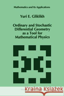 Ordinary and Stochastic Differential Geometry as a Tool for Mathematical Physics Yuri E. Gliklikh 9789048147311 Not Avail