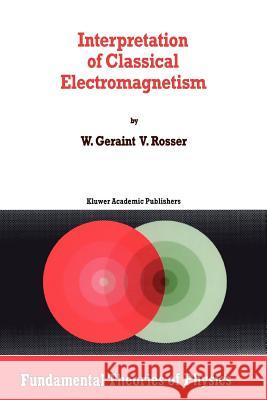 Interpretation of Classical Electromagnetism G. Rosser 9789048147397 Not Avail