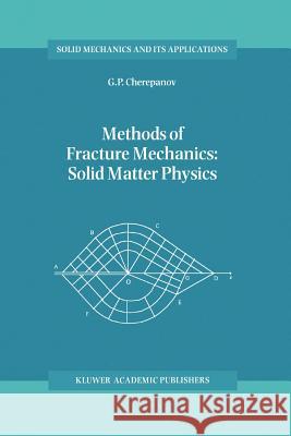 Methods of Fracture Mechanics: Solid Matter Physics G. P. Cherepanov 9789048147946 Not Avail