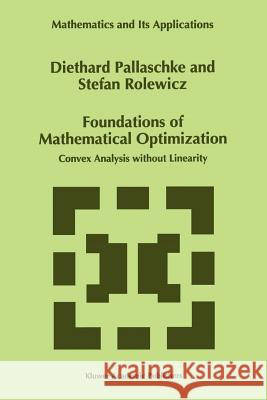 Foundations of Mathematical Optimization: Convex Analysis Without Linearity Pallaschke, Diethard Ernst 9789048148004 Not Avail