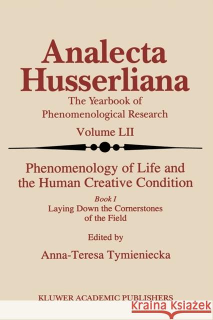 Phenomenology of Life and the Human Creative Condition: Book I Laying Down the Cornerstones of the Field Tymieniecka, Anna-Teresa 9789048148059