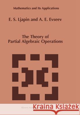 The Theory of Partial Algebraic Operations E. S. Ljapin A. E. Evseev 9789048148677
