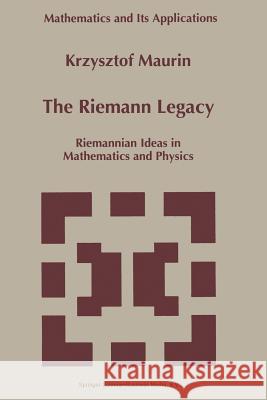 The Riemann Legacy: Riemannian Ideas in Mathematics and Physics Krzysztof Maurin 9789048148769