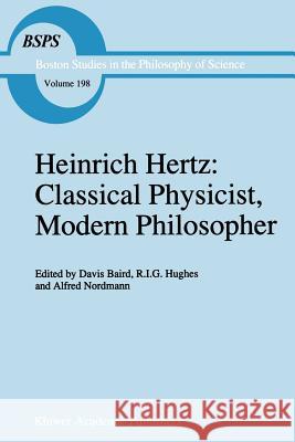 Heinrich Hertz: Classical Physicist, Modern Philosopher D. Baird R. I. Hughes A. Nordmann 9789048148813 Springer