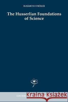 The Husserlian Foundations of Science Elisabeth Stroker 9789048149100