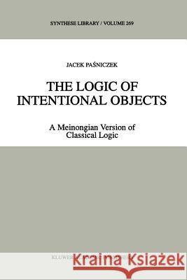 The Logic of Intentional Objects: A Meinongian Version of Classical Logic Pasniczek, Jacek 9789048149681 Not Avail