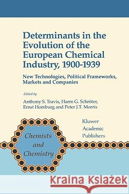 Determinants in the Evolution of the European Chemical Industry, 1900-1939: New Technologies, Political Frameworks, Markets and Companies Anthony S. Travis Harm G. Schroter Ernst Homburg 9789048149728 Not Avail