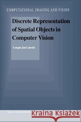 Discrete Representation of Spatial Objects in Computer Vision L. J. Latecki 9789048149827 Not Avail