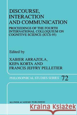 Discourse, Interaction and Communication: Proceedings of the Fourth International Colloquium on Cognitive Science (ICCS-95) X. Arrazola, K. Korta, Francis Jeffrey Pelletier 9789048149964 Springer