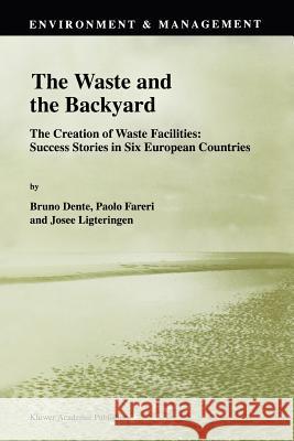 The Waste and the Backyard: The Creation of Waste Facilities: Success Stories in Six European Countries B. Dente, Paolo Fareri, Josée Ligteringen 9789048150212 Springer