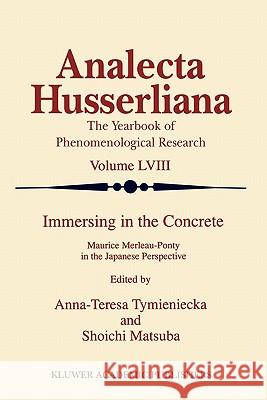 Immersing in the Concrete: Maurice Merleau-Ponty in the Japanese Perspective Tymieniecka, Anna-Teresa 9789048150359 Springer