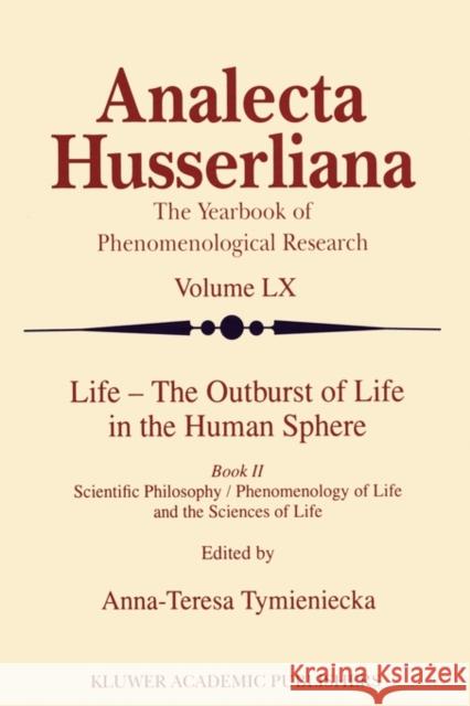 Life - The Outburst of Life in the Human Sphere: Scientific Philosophy / Phenomenology of Life and the Sciences of Life. Book II Tymieniecka, Anna-Teresa 9789048150588 Not Avail