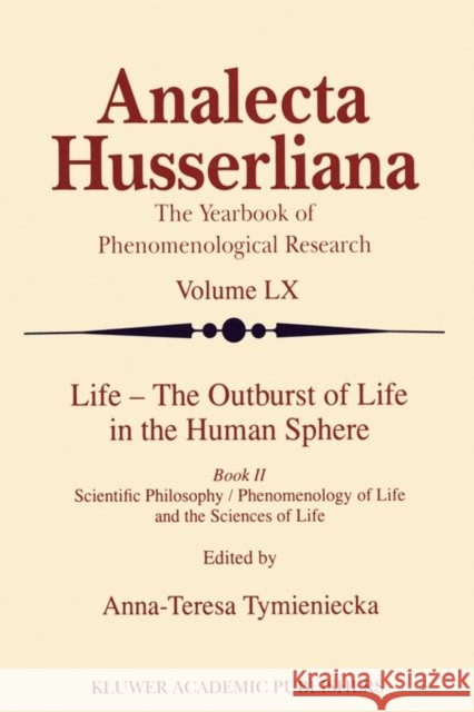 Life - The Outburst of Life in the Human Sphere: Scientific Philosophy / Phenomenology of Life and the Sciences of Life. Book II Tymieniecka, Anna-Teresa 9789048150588