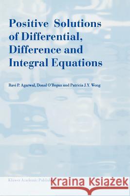 Positive Solutions of Differential, Difference and Integral Equations R. P. Agarwal Donal O'Regan Patricia J. y. Wong 9789048151530