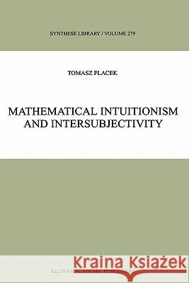 Mathematical Intuitionism and Intersubjectivity: A Critical Exposition of Arguments for Intuitionism Placek, Tomasz 9789048151875
