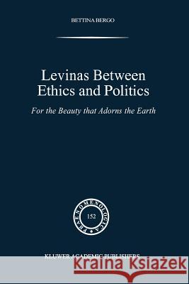 Levinas Between Ethics and Politics: For the Beauty That Adorns the Earth Bergo, B. G. 9789048152148 Not Avail