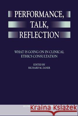 Performance, Talk, Reflection: What Is Going on in Clinical Ethics Consultation Zaner, Richard M. 9789048152223 Not Avail