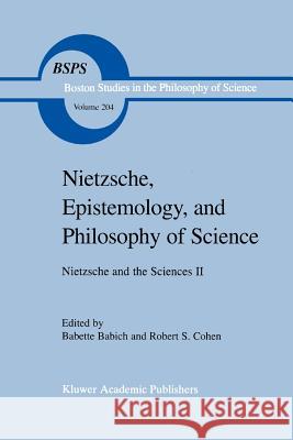 Nietzsche, Epistemology, and Philosophy of Science: Nietzsche and the Sciences II B.E. Babich, Robert S. Cohen 9789048152346 Springer