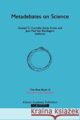 Metadebates on Science: The Blue Book of “Einstein Meets Magritte” Gustaaf C. Cornelis, Sonja Smets, Jean-Paul van Bendegem 9789048152421