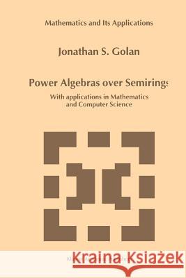 Power Algebras Over Semirings: With Applications in Mathematics and Computer Science Golan, Jonathan S. 9789048152704