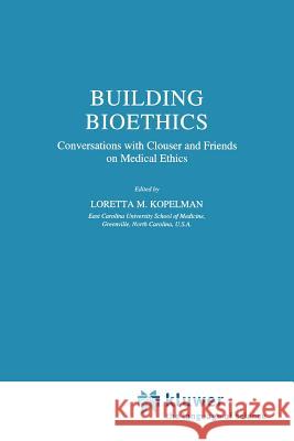 Building Bioethics: Conversations with Clouser and Friends on Medical Ethics L.M. Kopelman 9789048152766