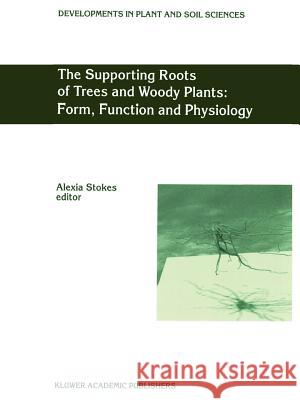 The Supporting Roots of Trees and Woody Plants: Form, Function and Physiology A. Stokes 9789048153183 Not Avail