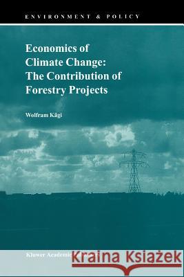 Economics of Climate Change: The Contribution of Forestry Projects Wolfram Kägi 9789048153725 Springer