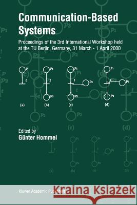 Communication-Based Systems: Proceeding of the 3rd International Workshop Held at the Tu Berlin, Germany, 31 March - 1 April 2000 Hommel, Günter 9789048153992
