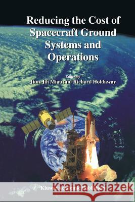 Reducing the Cost of Spacecraft Ground Systems and Operations Jiun-Jih Miau, Richard Holdaway 9789048154005 Springer