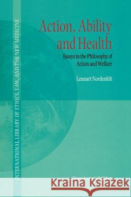 Action, Ability and Health: Essays in the Philosophy of Action and Welfare Nordenfelt, L. y. 9789048154128 Not Avail