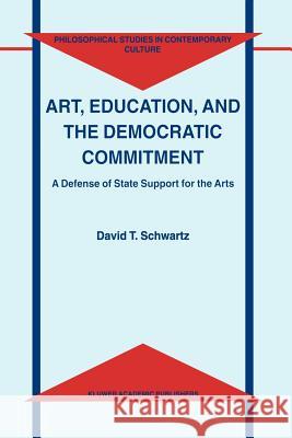 Art, Education, and the Democratic Commitment: A Defense of State Support for the Arts D.T. Schwartz 9789048154500 Springer