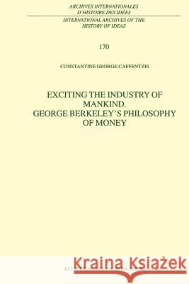 Exciting the Industry of Mankind George Berkeley's Philosophy of Money C. G. Caffentzis 9789048154531 Not Avail