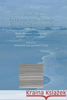 Tracking Environmental Change Using Lake Sediments, Volume 1: Basin Analysis, Coring, and Chronological Techniques Last, William M. 9789048155279 Not Avail